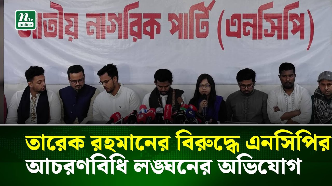 তারেক রহমানের বিরুদ্ধে এনসিপির আচরণবিধি লঙ্ঘনের অভিযোগ | NTV News