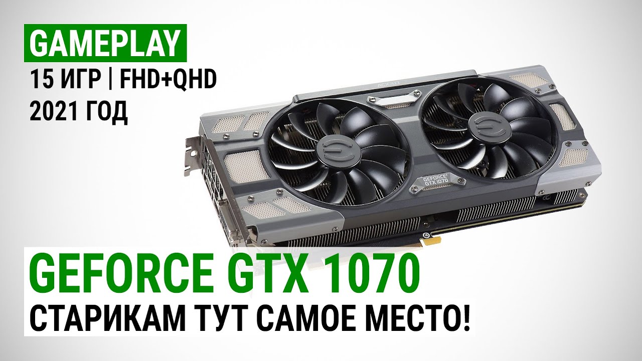 GeForce GTX 1070 в 15 играх в Full HD и Quad HD в 2021: Старикам тут самое место!