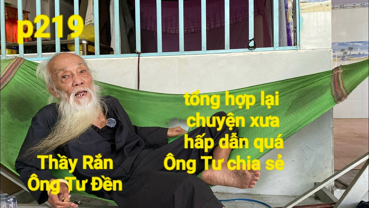 P219,Thầy Rắn (Ông Tư Đền)tổng hợp lại chuyện xưa hấp dẫn được Ông Tư chia sẻ