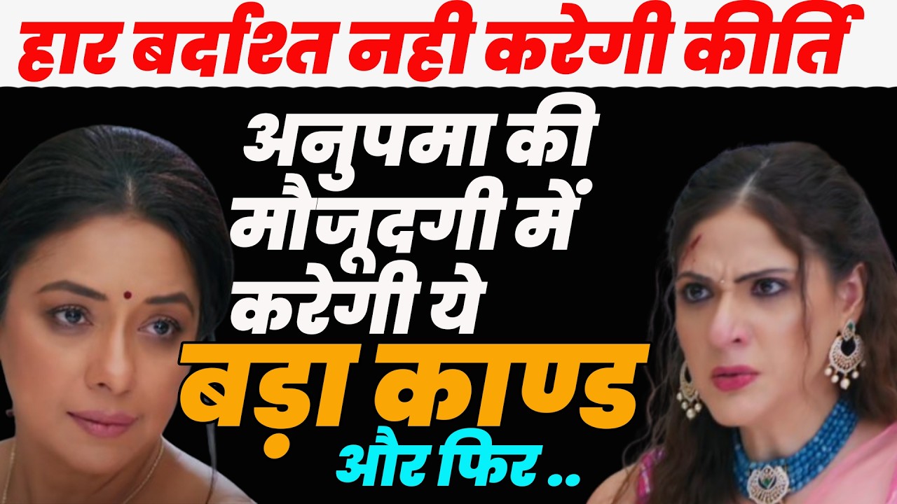 anupamaa upcoming |हार बर्दाश्त नही करेगी कीर्ति ,अनुपमा की मौजूदगी में करेगी ये बड़ा काण्डऔर फिर..