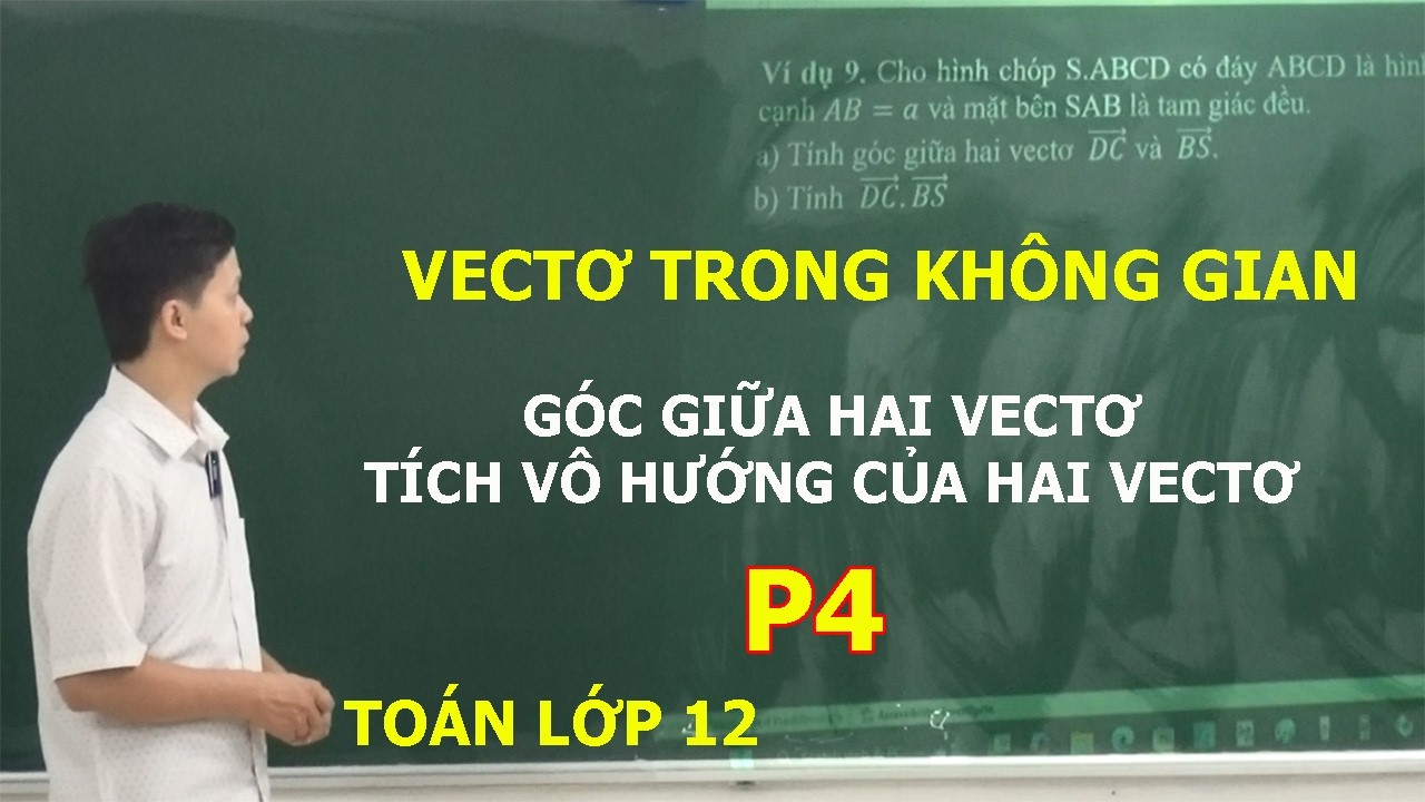 TOÁN LỚP 12 – P4 - VECTƠ TRONG KHÔNG GIAN. TÍCH VÔ HƯỚNG CỦA HAI VECTƠ. GÓC GIỮA HAI VECTƠ