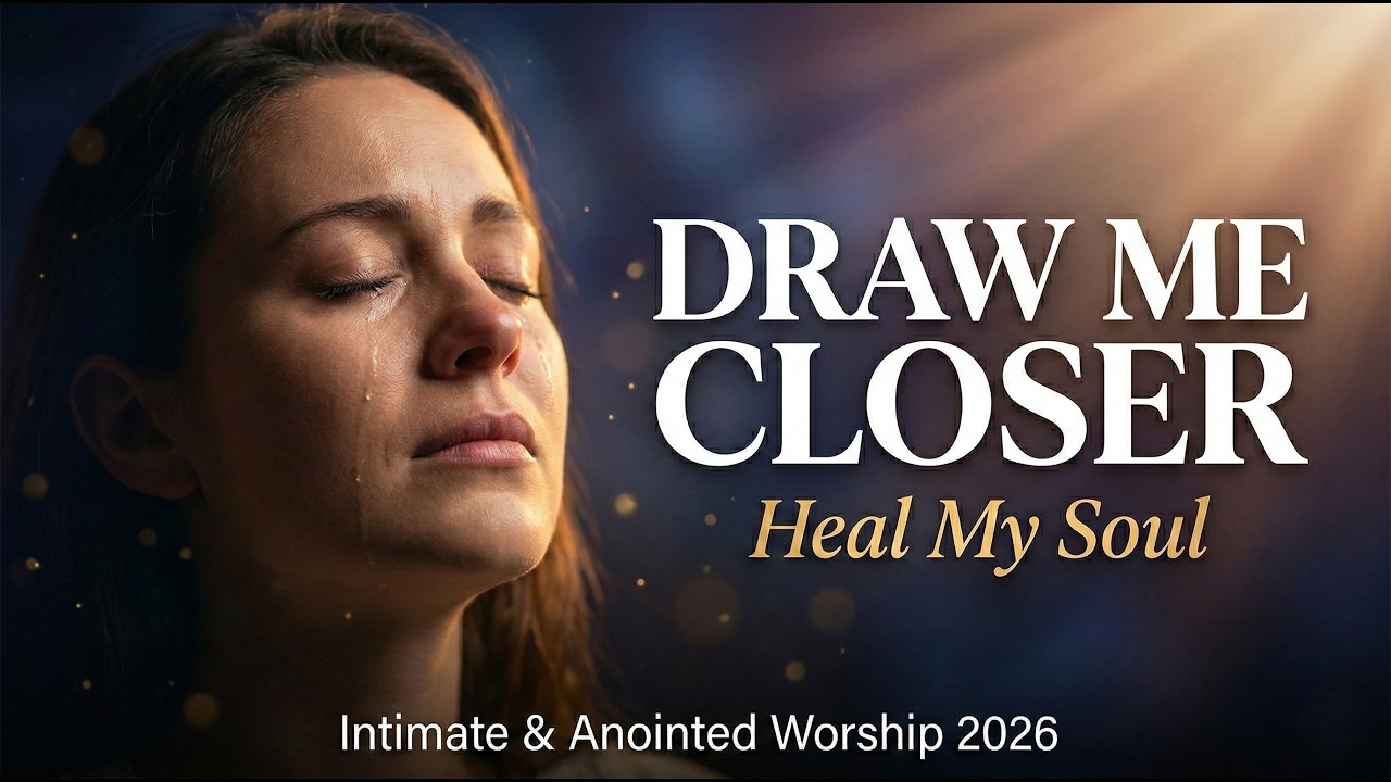 Draw Me Closer (Heal My Soul) | Intimate & Anointed Worship Songs 2026