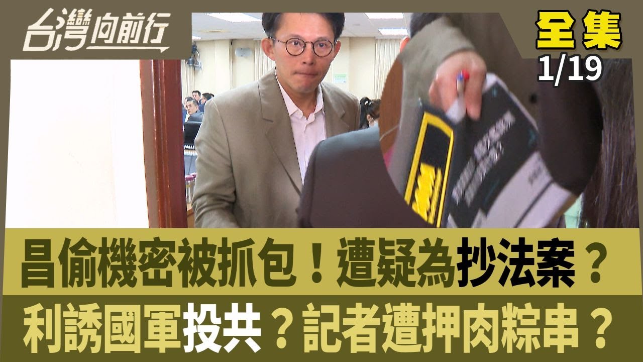 昌偷機密被抓包！遭疑為抄法案？ 利誘國軍投共？記者遭押肉粽串？ 【台灣向前行】 2026.01.19