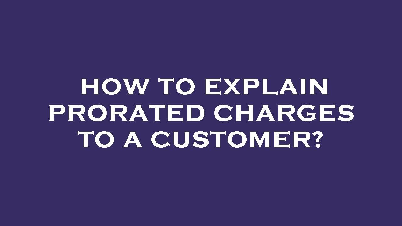 How to explain prorated charges to a customer?