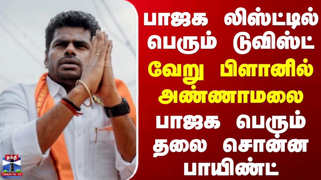 BJP | TN  Politics | Annamalai | பாஜக லிஸ்ட்டில் பெரும் டுவிஸ்ட் - வேறு பிளானில் அண்ணாமலை
