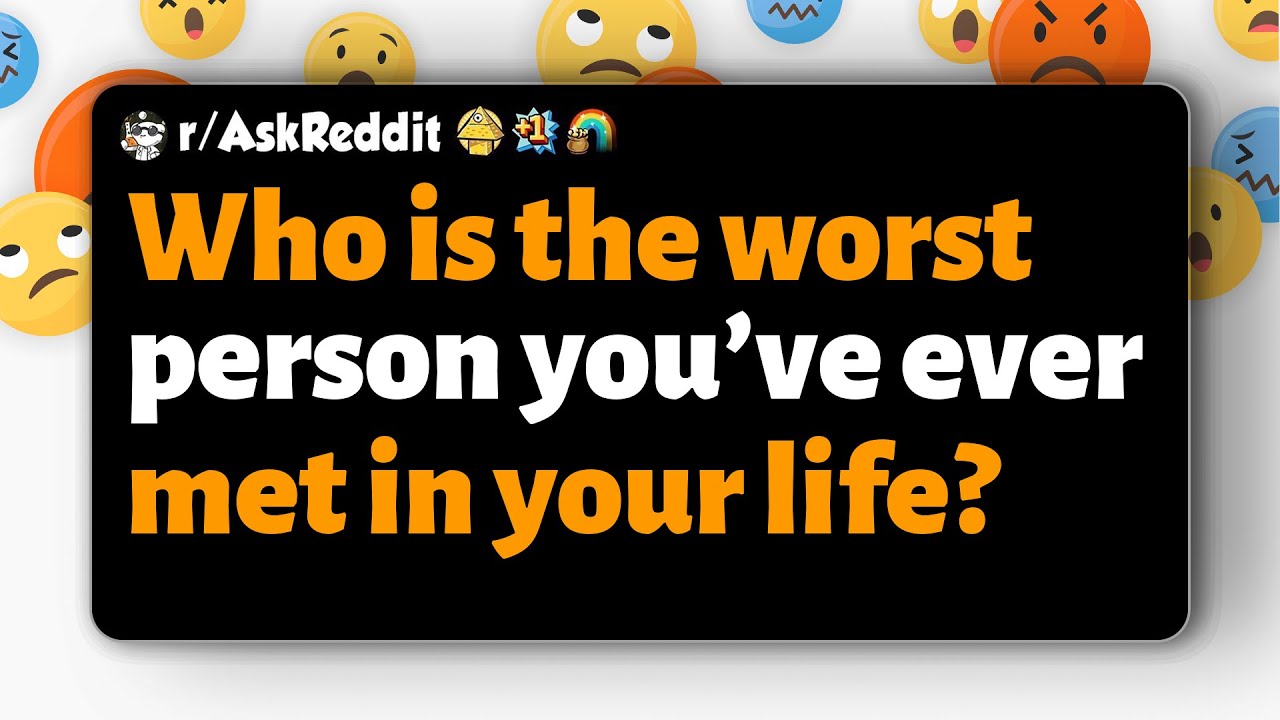 r/AskReddit | Who is the worst person you’ve ever met in your life?