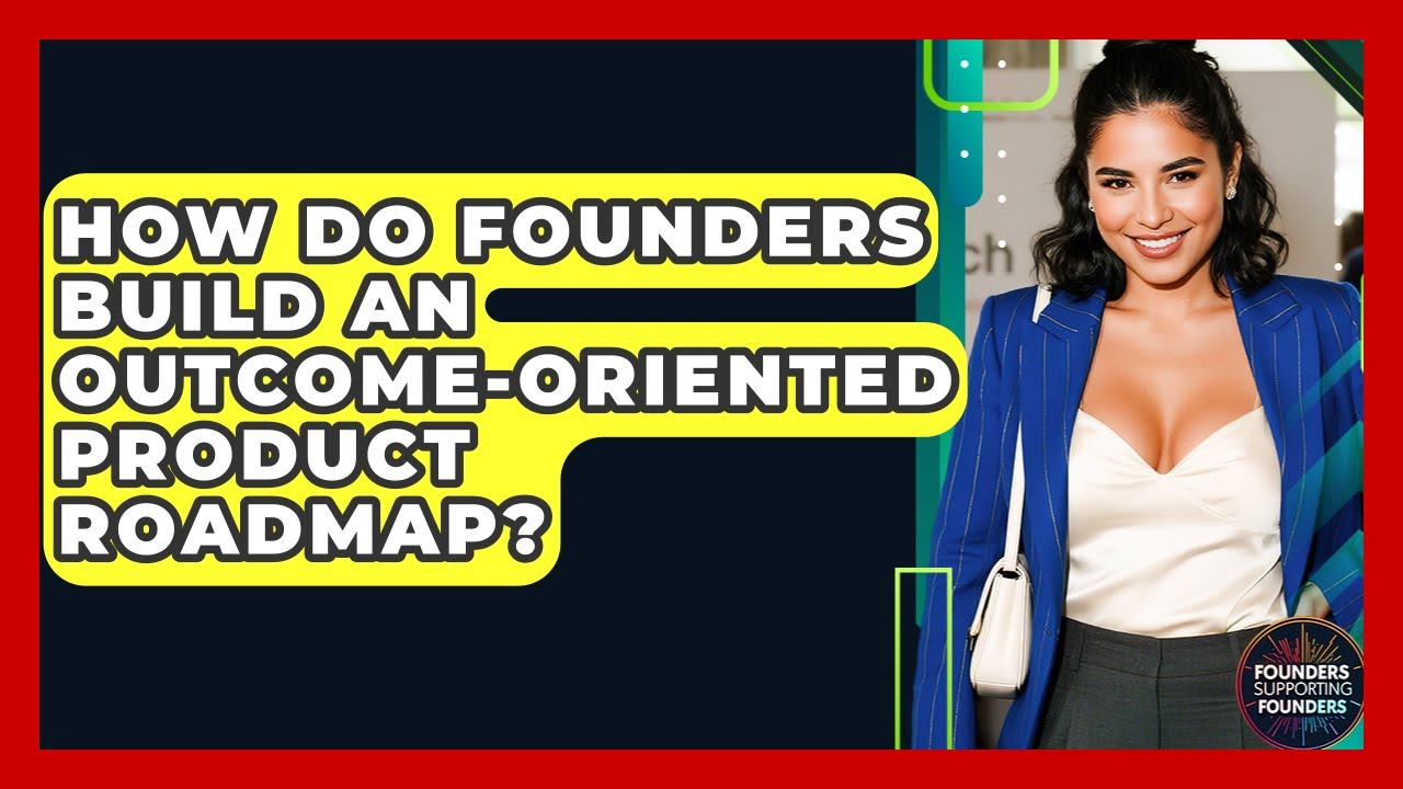 How Do Founders Build An Outcome-Oriented Product Roadmap? - Founders Supporting Founders