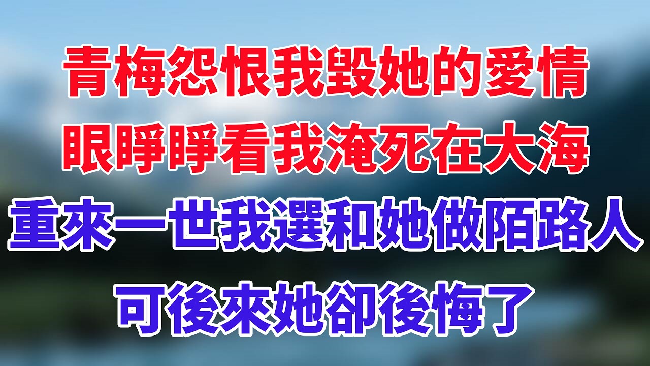青梅怨恨我毀她的愛情，眼睜睜看我淹死在大海，重來一世我選擇和她做陌路人，可後來她卻後悔了！#小说推荐 #一口气看完