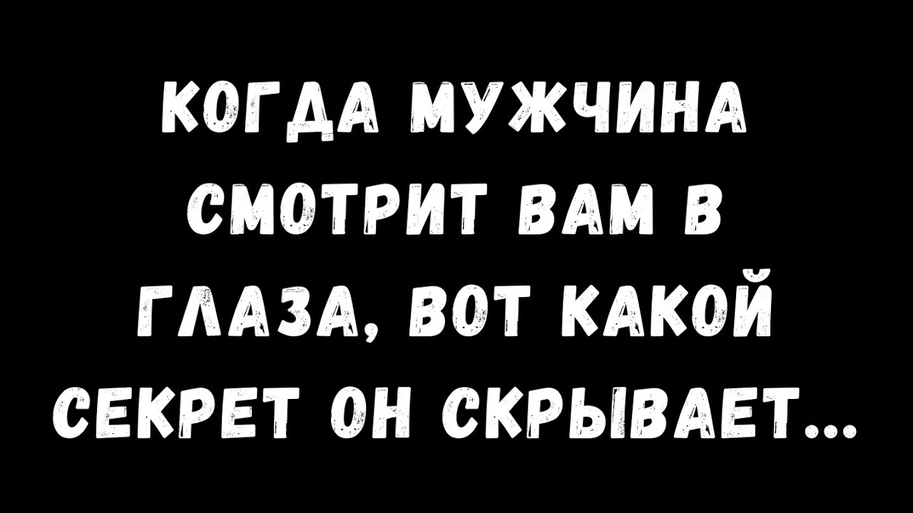 Когда мужчина смотрит вам в глаза, это тайна, которую он скрывает