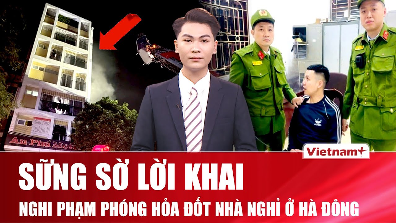 Trưa 16/1: Lời khai ráo hoảnh của nghi phạm phóng hỏa đốt nhà nghỉ ở Hà Đông, chỉ vì giận bạn gái