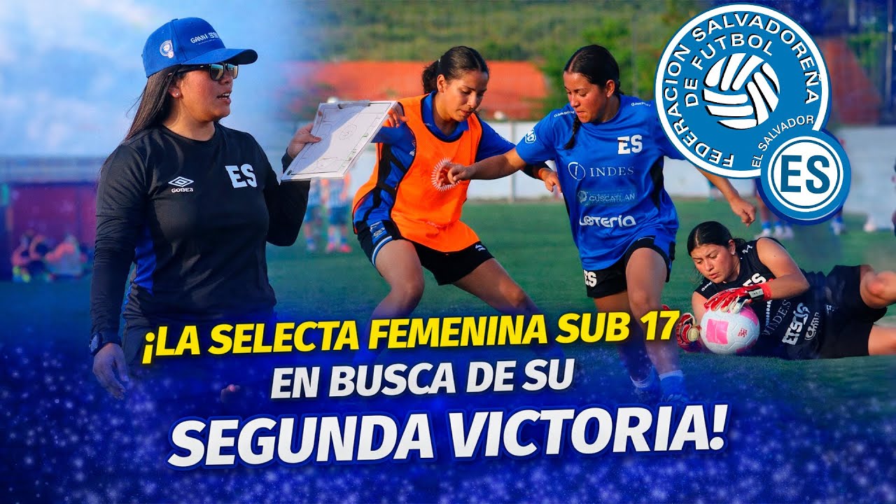 Sueño Premundial en marcha: La Selecta Femenina Sub-17 de El Salvador va por su segunda victoria