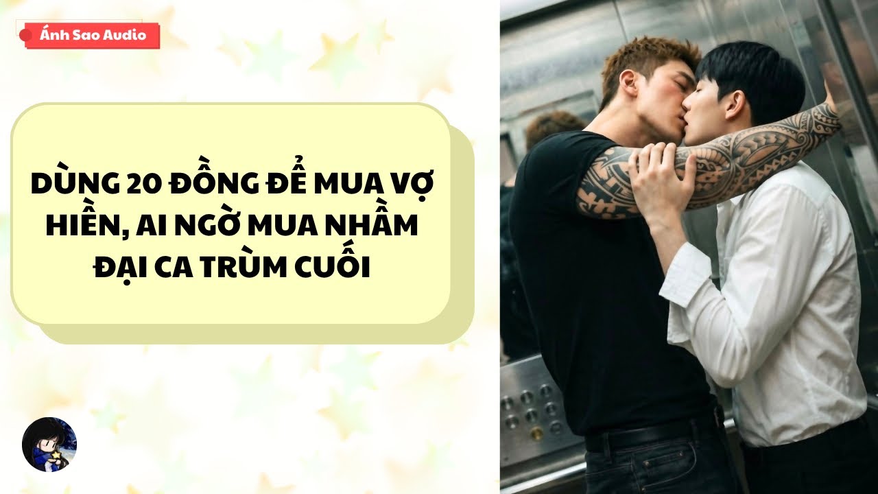 TRUYỆN BOY LOVE || D&ugrave;ng 20 Đồng Để Mua Vợ Hiền, Ai Ngờ Mua Nhầm Đại Ca Tr&ugrave;m Cuối | &Aacute;nh Sao Audio