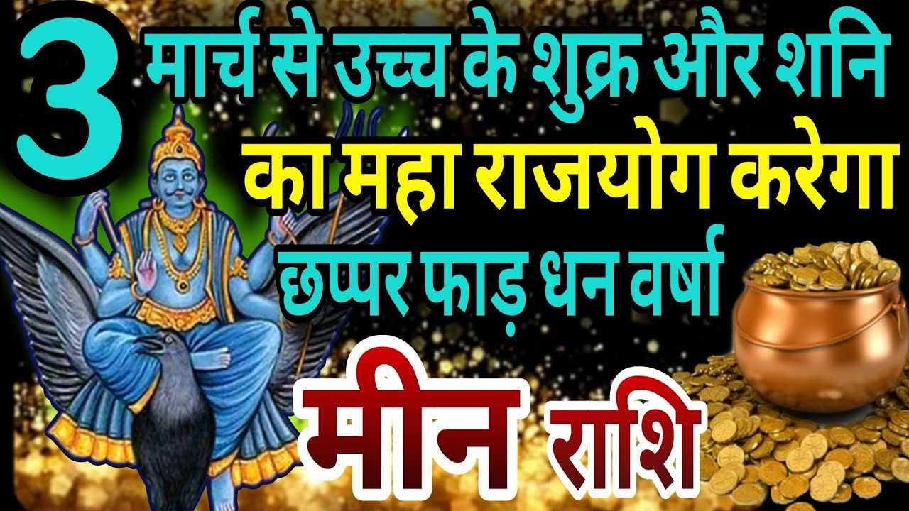 मीन राशि 3 मार्च से उच्च के शुक्र और शनि का महा राजयोग,करेगा छप्पर फाड़ धन वर्षा 