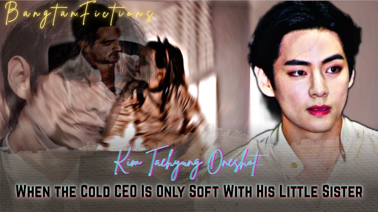 Taehyung Oneshot || When the Cold CEO Is Only Soft With His Little Sister || #bts #taehyung