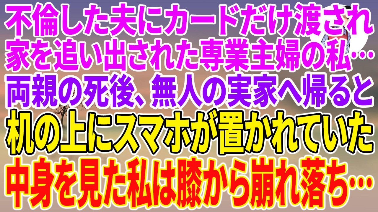 【スカッとする話】不倫した夫にカードだけ渡され家を追い出された専業主婦の私…両親の死後、無人の実家へ帰ると、机の上にスマホが置かれていた。中身を見た私は膝から崩れ落ち…【朗読】【スカッと】