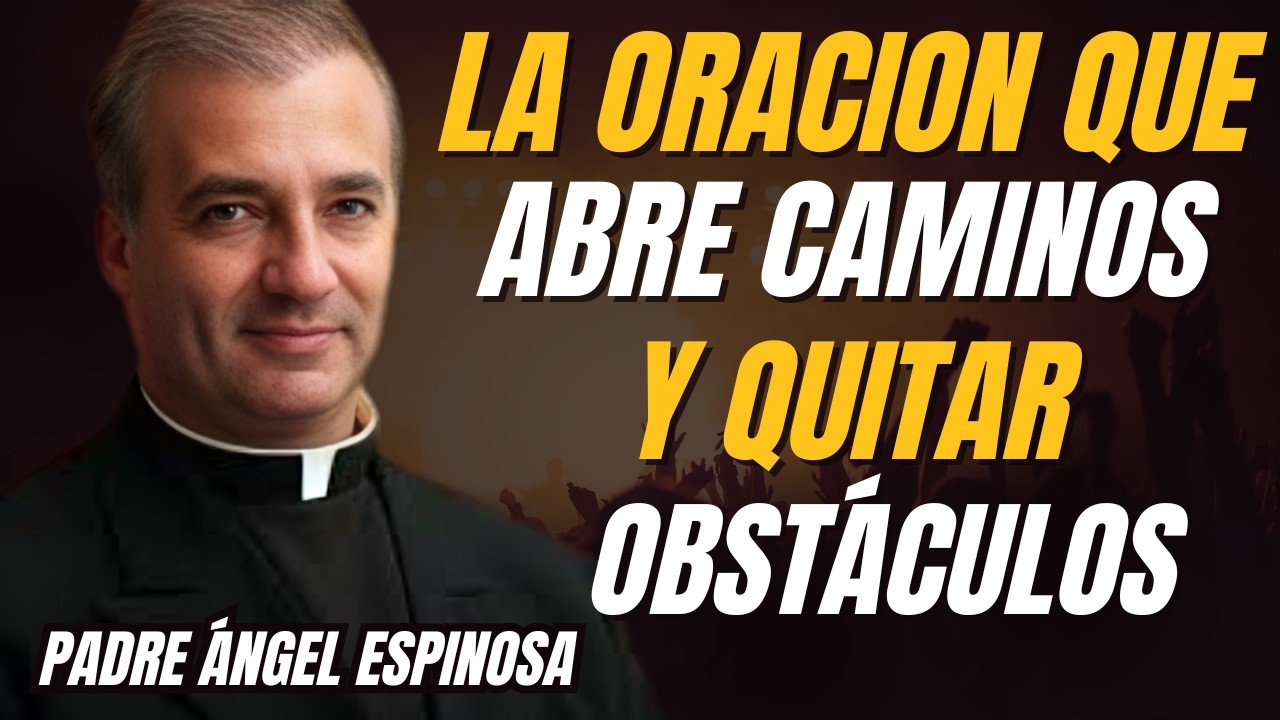 LA ORACIÓN QUE ABRE CAMINOS Y QUITAR OBSTÁCULOS | Padre Ángel Espinosa |