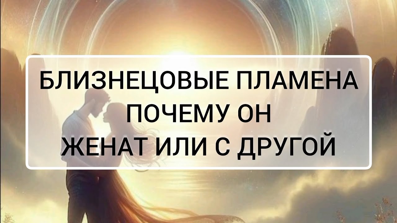 ПОЧЕМУ БЛИЗНЕЦОВОЕ ПЛАМЯ ЖЕНАТ (С ДРУГОЙ)