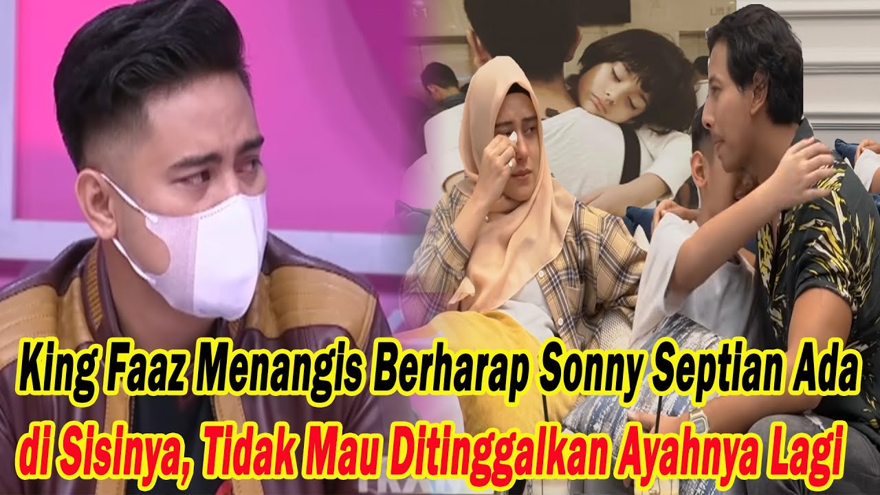 King Faaz Menangis Berharap Sonny Septian terus Ada di Sisinya, Tidak Mau Ditinggalkan Ayahnya Lagi