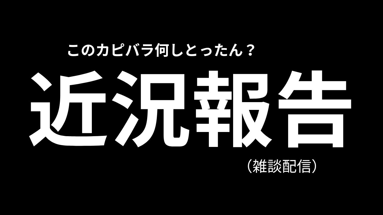 【近況報告】このカピバラ何しとったん？【雑談】