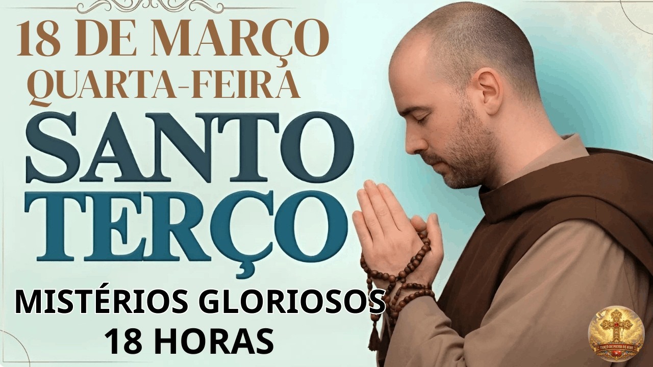 TERÇO DE HOJE - 18/03/2026 - QUARTA-FEIRA - NOITE: MISTÉRIOS GLORIOSOS - 18 HORAS