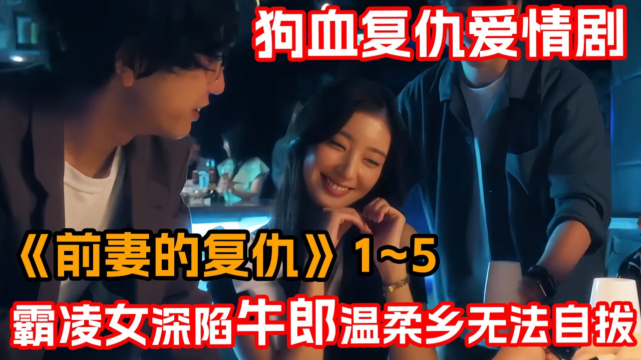 一口氣看完愛情复仇劇《前妻的復仇》1~5集！女校霸花老公的錢玩男人卻不知是噩夢開始！被騙當日租蛇蝎女逐漸遭反噬！