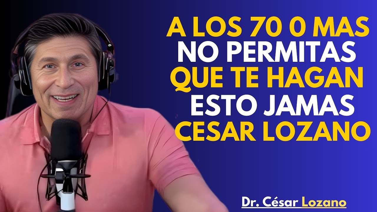 Pasados los 70 años, NUNCA permitas que nadie te haga- Cesar Lozano