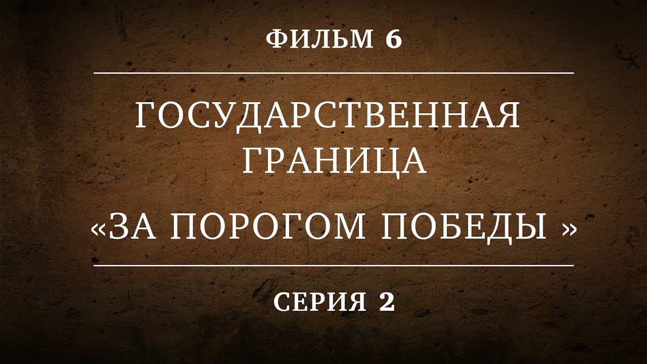 ГОСУДАРСТВЕННАЯ ГРАНИЦА | ФИЛЬМ 6 | ЗА ПОРОГОМ ПОБЕДЫ | 2 СЕРИЯ