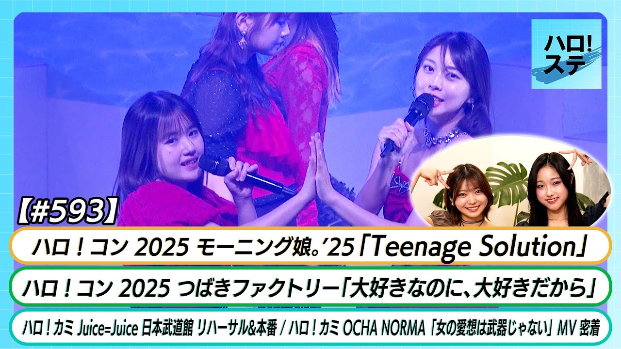 【ハロ！ステ#593】モーニング娘。'25「Teenage Solution」つばきファクトリー「大好きなのに、大好きだから」OCHA NORMA MV密着 J=J日本武道館 MC川名凜＆遠藤彩加里