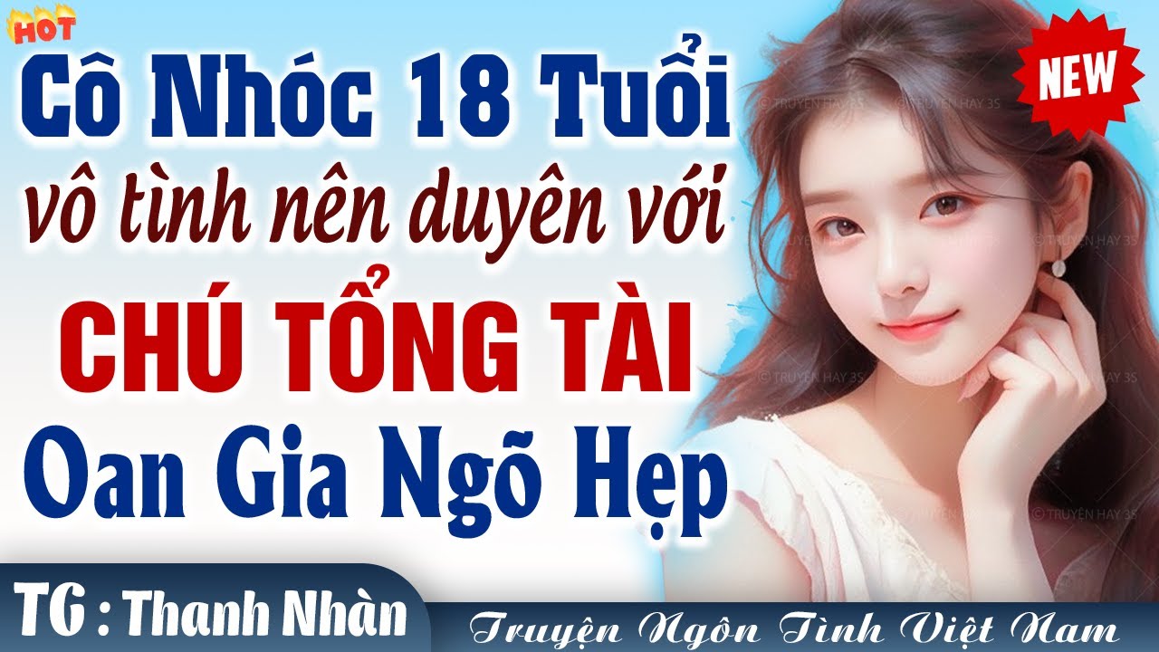 [HOT] Cô nhóc 18 tuổi vô tình nên duyên với chú tổng tài FULL - Truyện ngôn tình lệch tuổi hài hước