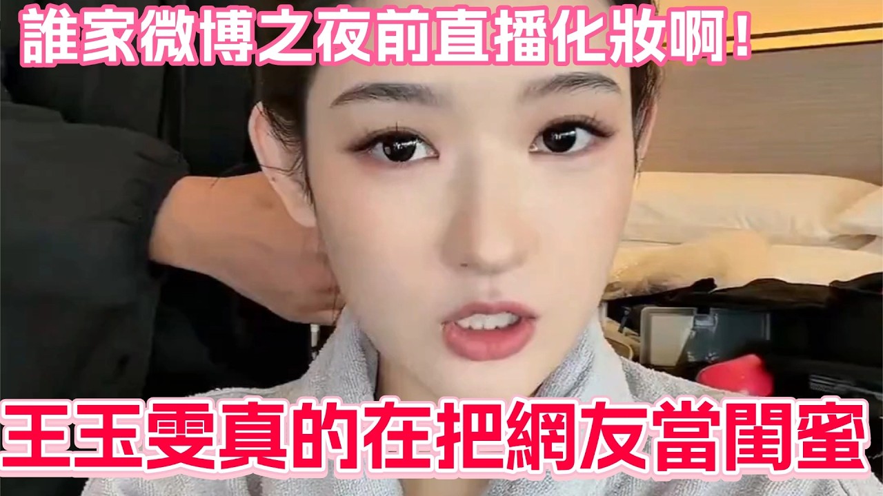 【SUB】誰家女明星微博之夜前直播化妝啊！王姐真的有在把我們網友當閨蜜！#王玉雯 #微博之夜 #突然的喜歡 #cdrama