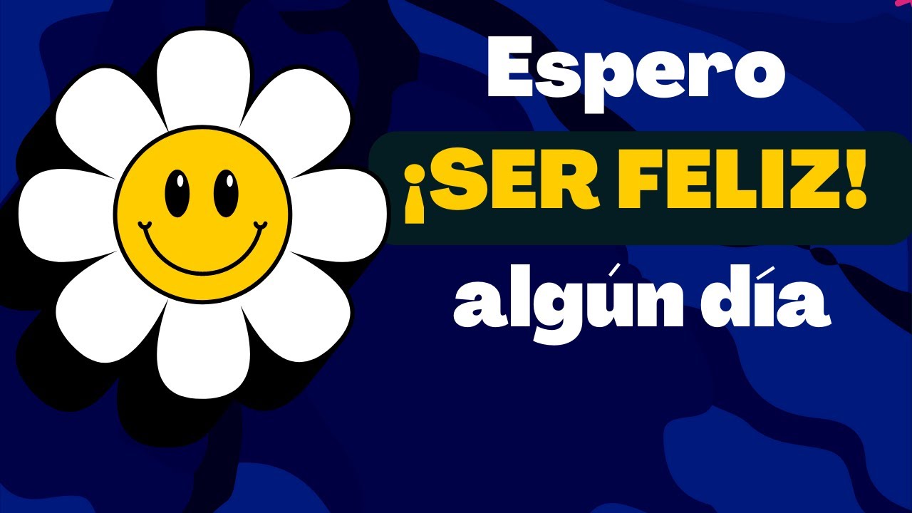 espero ser FELIZ ALGÚN DÍA.