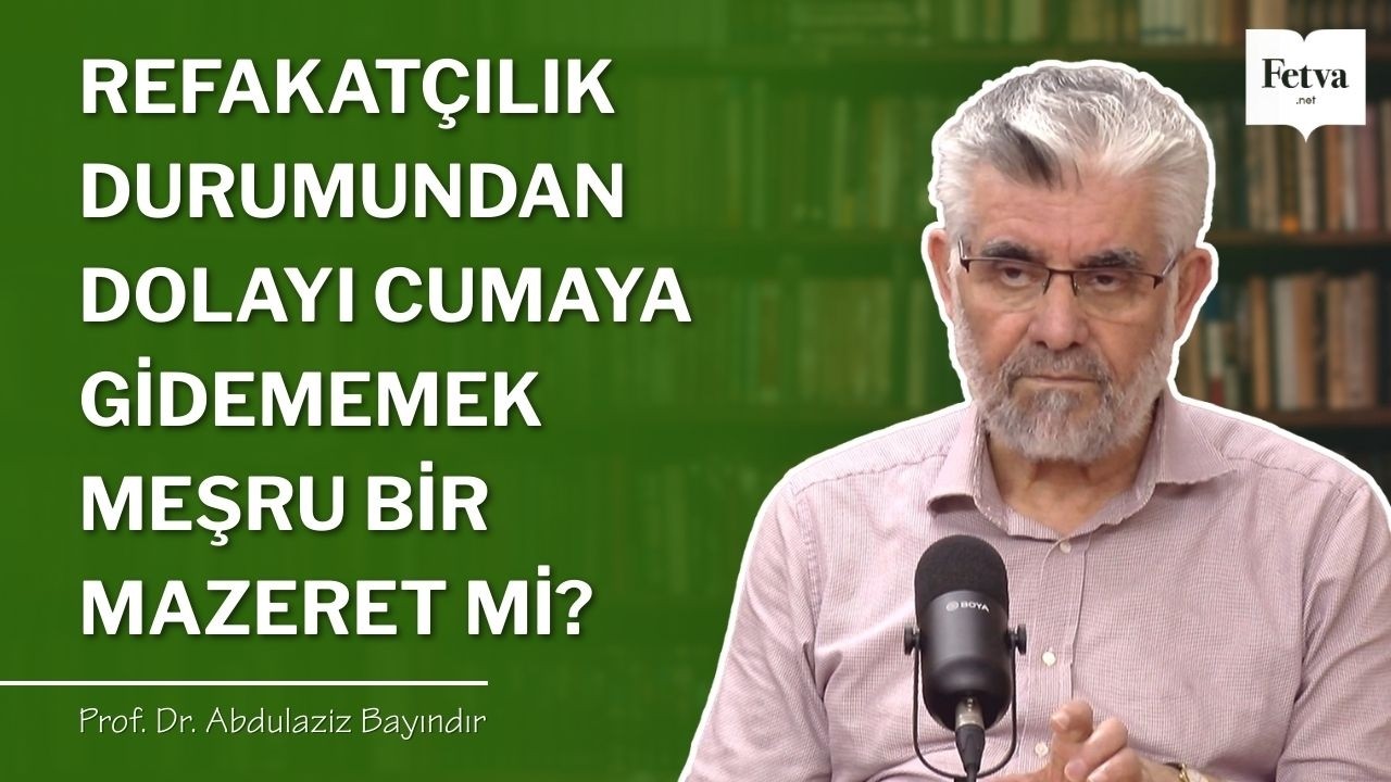 Refakatçılık durumundan dolayı cumaya gidememek meşru bir mazeret mi? | Prof. Dr. Abdulaziz Bayındır