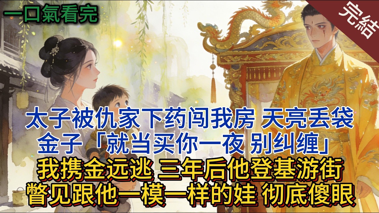 太子被仇家下藥闖我房，天亮丟袋金子「就當買你一夜，別糾纏」，我攜金遠逃。 三年後他登基遊街，瞥見跟他一模一樣的娃，徹底傻眼#小说 #小说推荐 #完結 #一口气看完