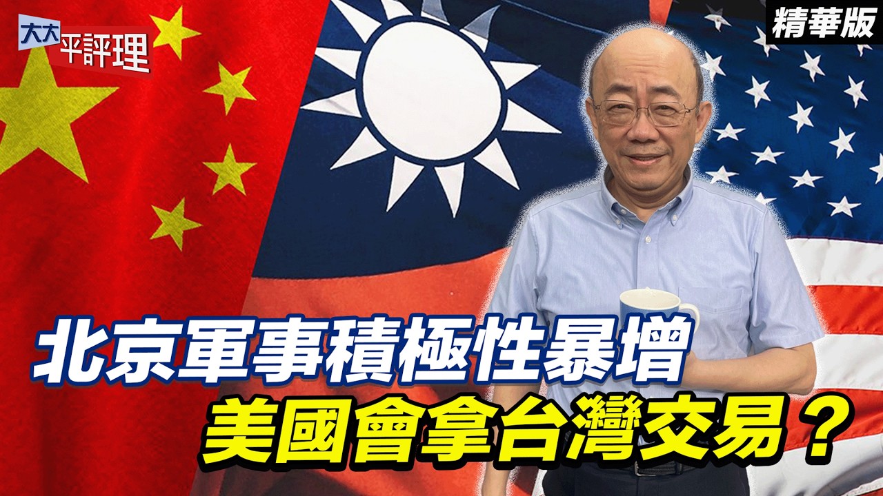 北京軍事積極性暴增 美國會拿台灣交易？【大大平評理精華•郭正亮】