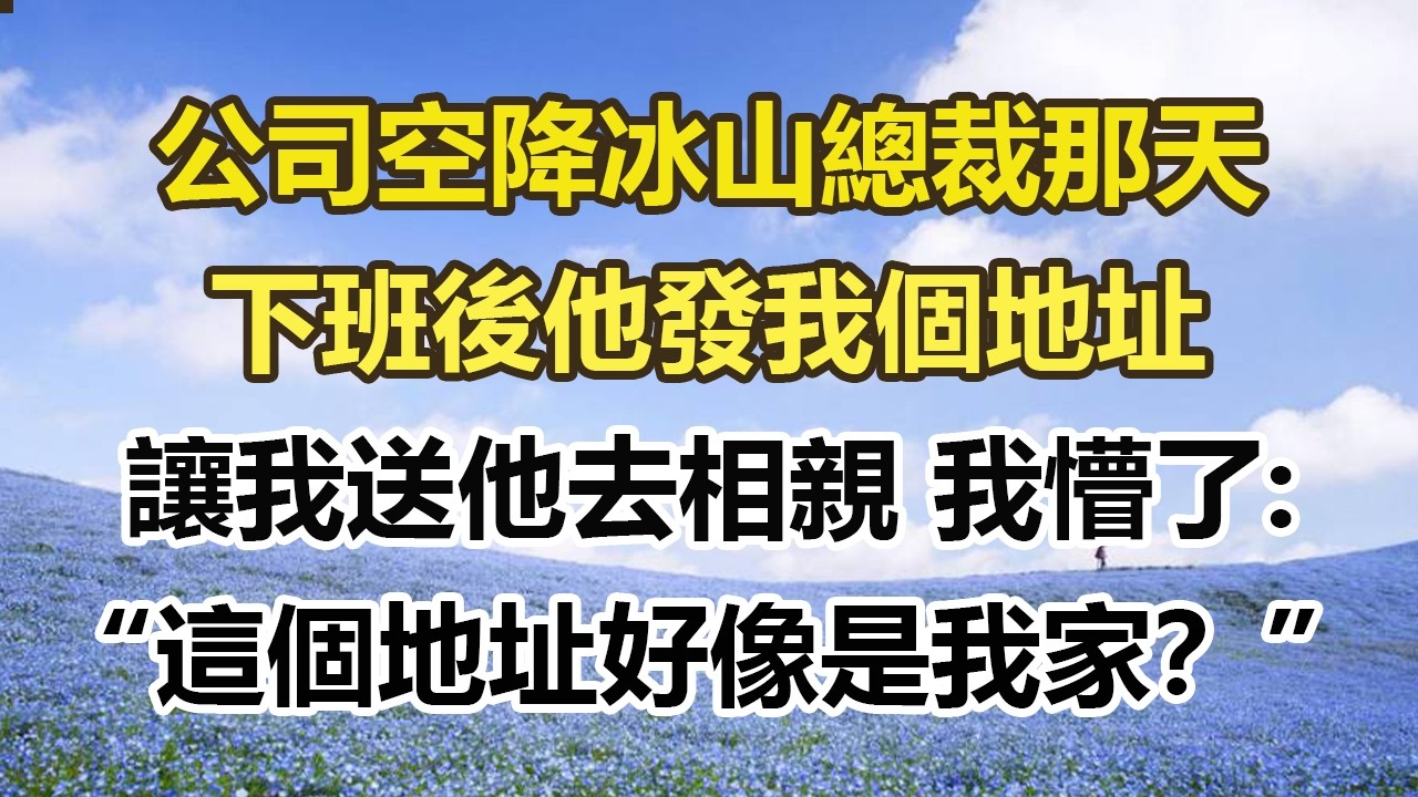公司空降冰山總裁那天，下班後他發我個地址，讓我送他去相親 我懵了:，“這個地址好像是我家？”#幸福敲門 #為人處世 #生活經驗 #情感故事