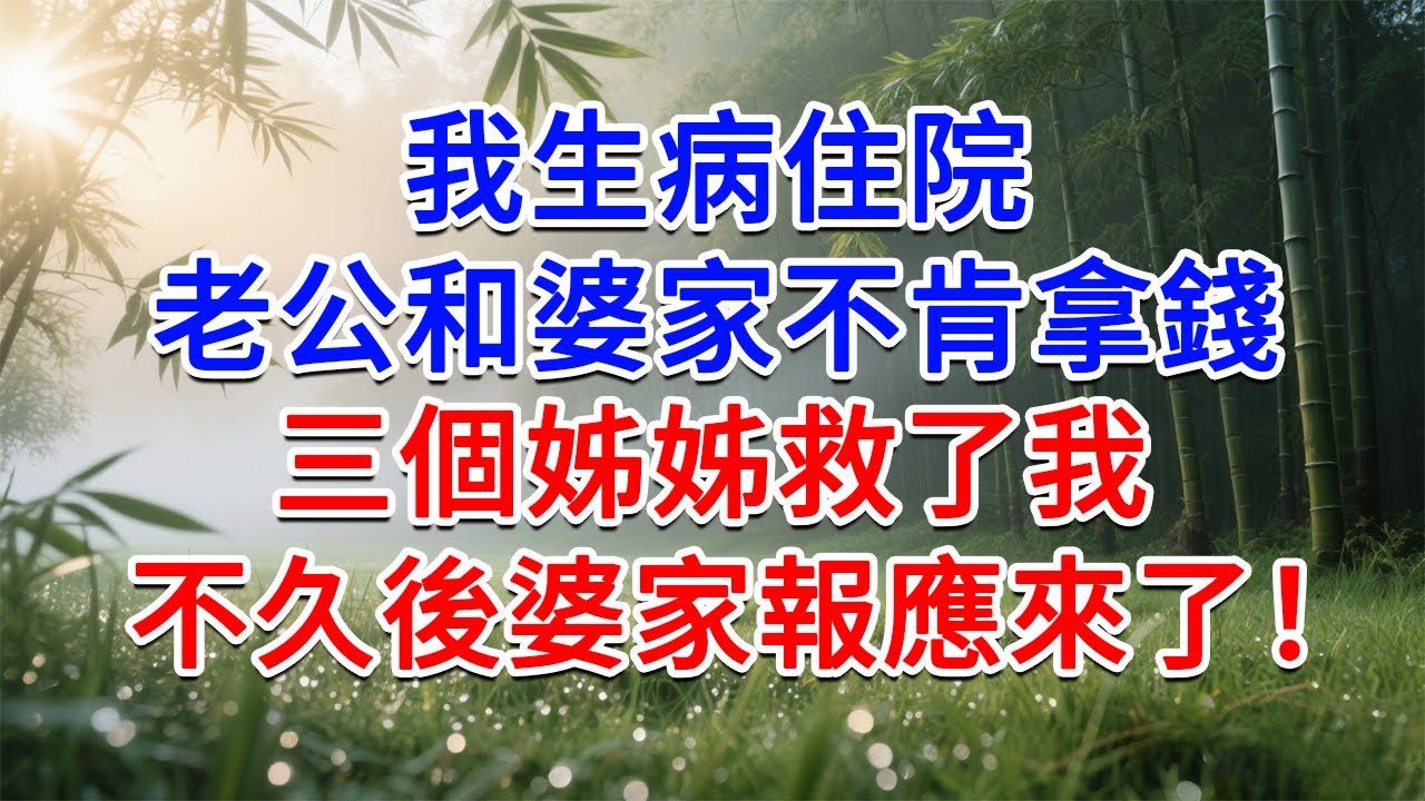 我生病住院，老公和婆家不肯拿錢，三個姊姊救了我，不久後婆家報應來了！#為人處世#生活經驗#情感故事#故事#小說#戀愛#情感#婚姻