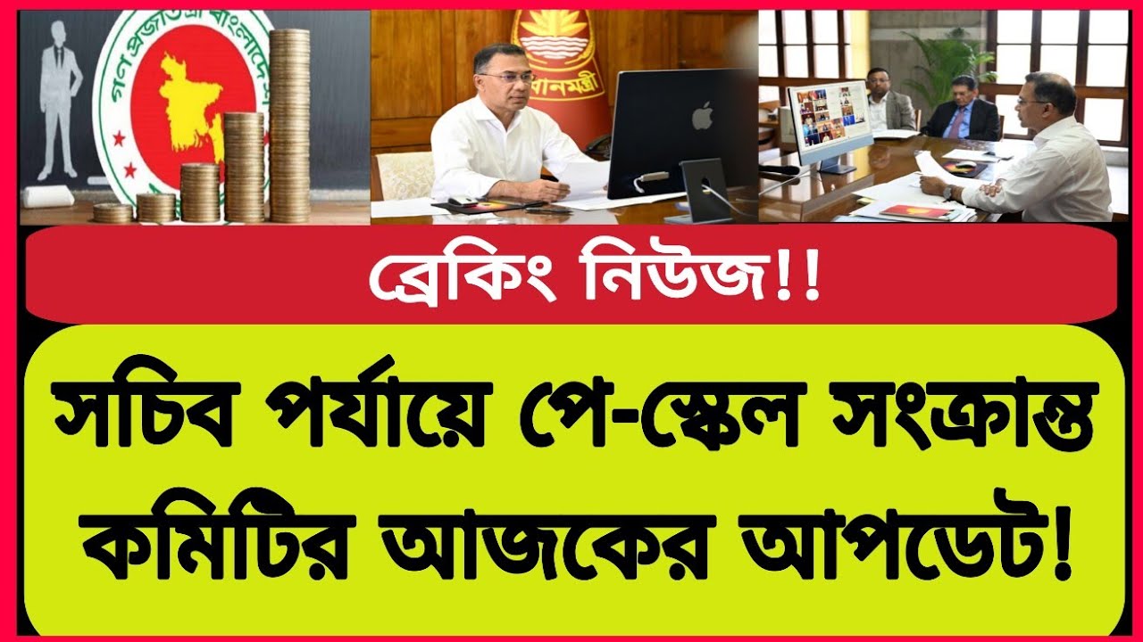 সচিব পর্যায়ে পে-স্কেল প্রনয়ণ কমিটির আজকের সর্বশেষ আপডেট খবর! New pay scale latest news today 