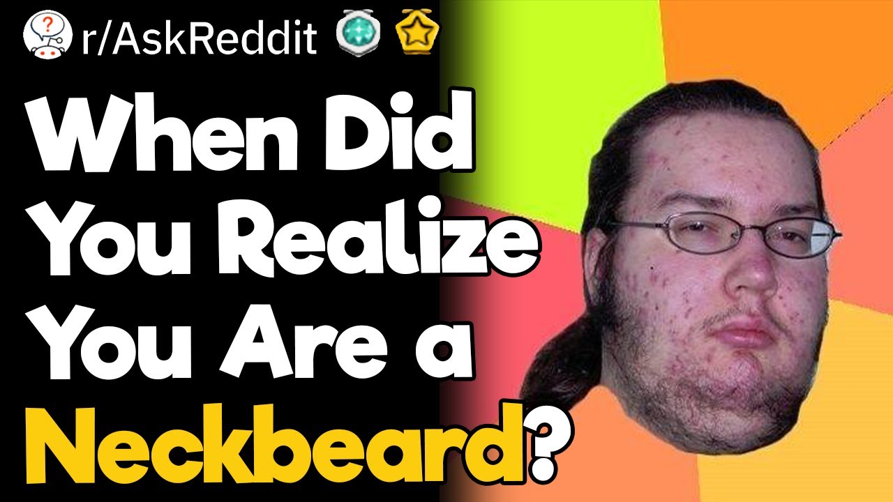 When Did You Realize You Are a Neckbeard?