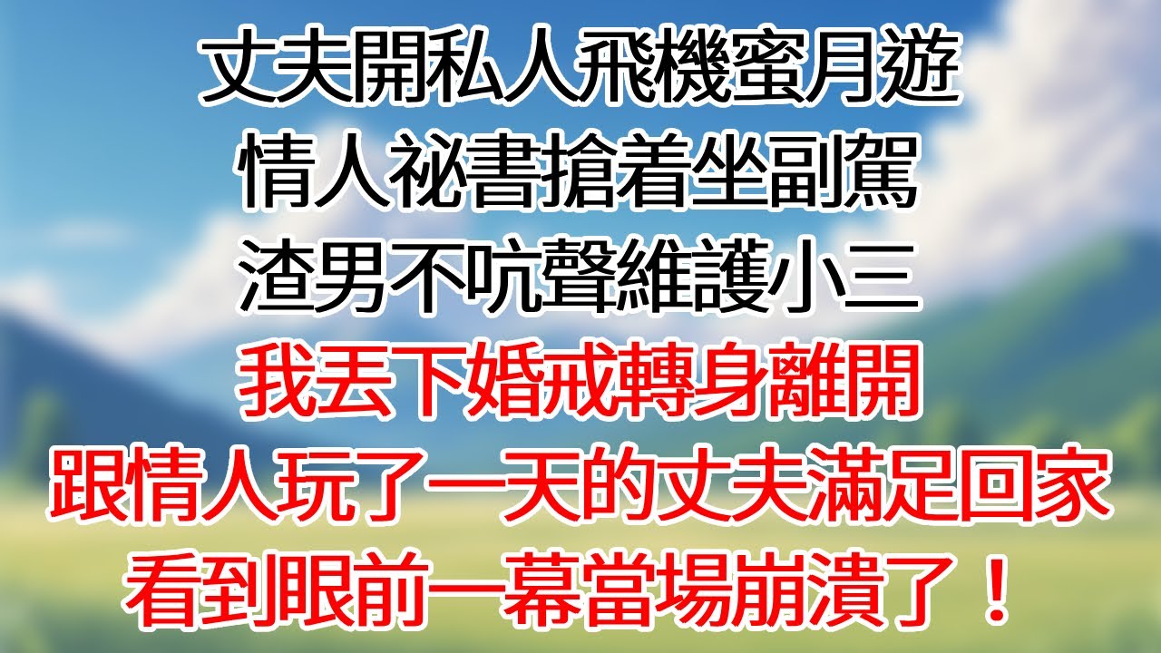 丈夫開私人飛機蜜月遊，情人祕書搶着坐副駕，渣男不吭聲維護小三。我丟下婚戒轉身離開，跟情人玩了一天的丈夫滿足回家，看到眼前一幕當場崩潰了！#情感故事#為人處世 #講故事 #爽文#深夜故事 #故事頻道