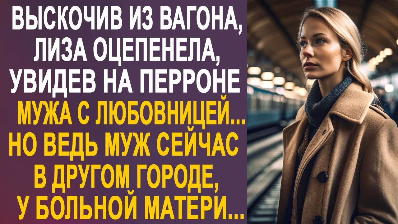 Лиза застыла на вокзале, увидев на перроне мужа с незнакомкой. Но ведь муж сейчас в другом городе...