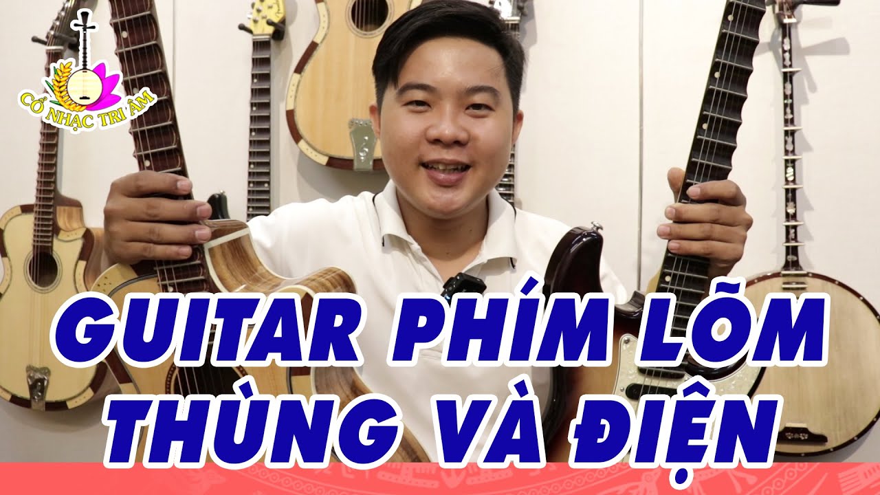 VIDEO ĐẶC BIỆT: PHÂN TÍCH VÀ GIẢI ĐÁP GUITAR PHÍM LÕM THÙNG VÀ ĐIỆN  | Cổ Nhạc Tri Âm