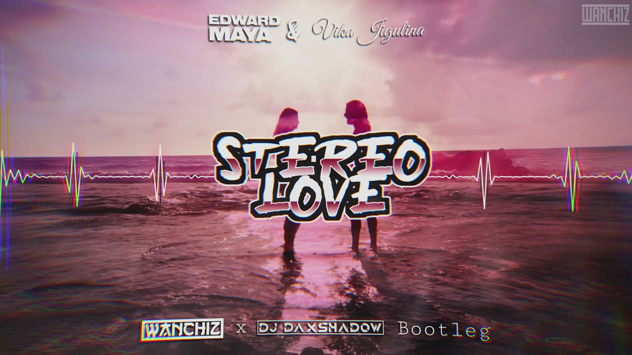 Edward Maya & Vika Jigulina - Stereo Love (WANCHIZ x Dj DAXSHADOW Bootleg 2021)