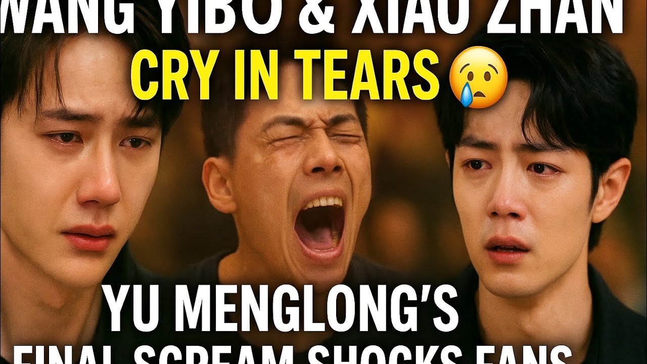 Wang Yibo & Xiao Zhan Cry in Tears 😢 | Yu Menglong’s Final Scream Shocks Fans..