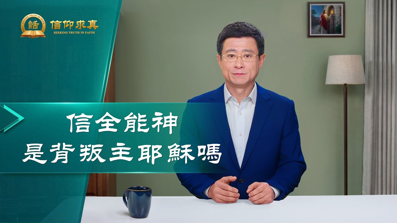 【講道系列&mdash;信仰求真】信全能神是背叛主耶穌嗎