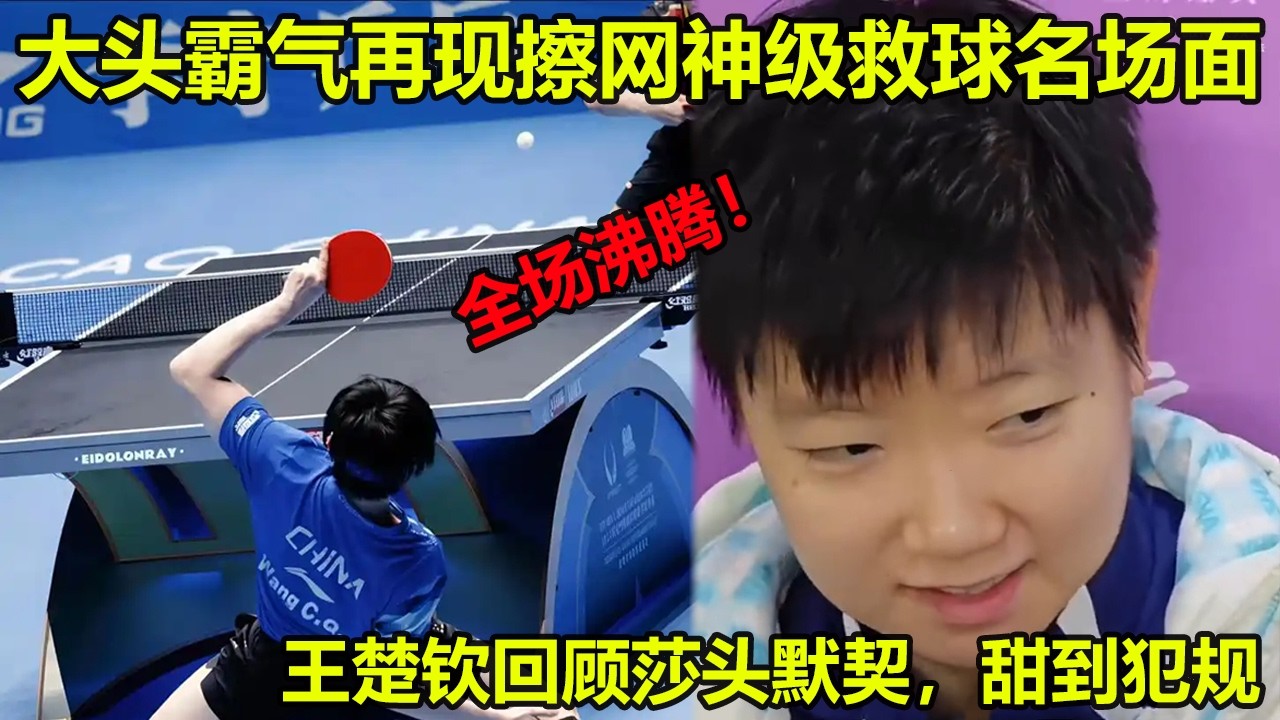大头霸气再现擦边网神级救球名场面，全场观众沸腾！重庆赛王楚钦独守半区太孤勇！王楚钦回顾莎头默契，甜到犯规！