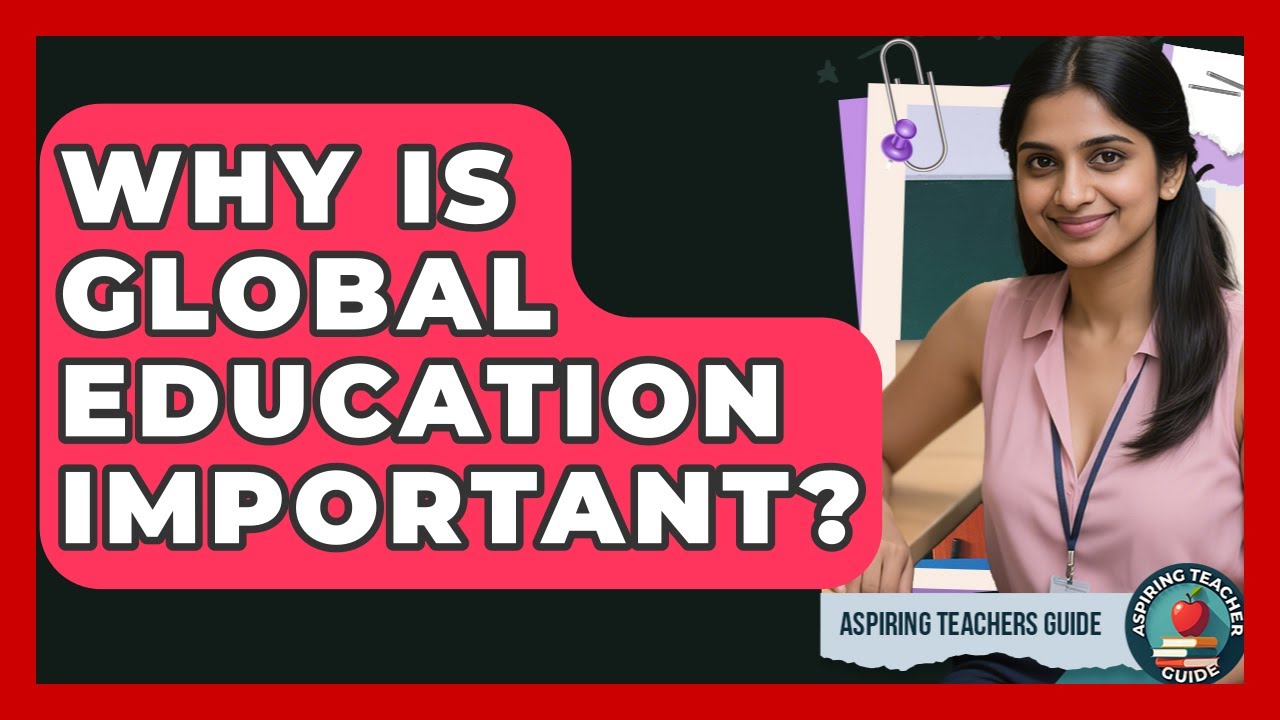 Why Is Global Education Important? - Aspiring Teacher Guide