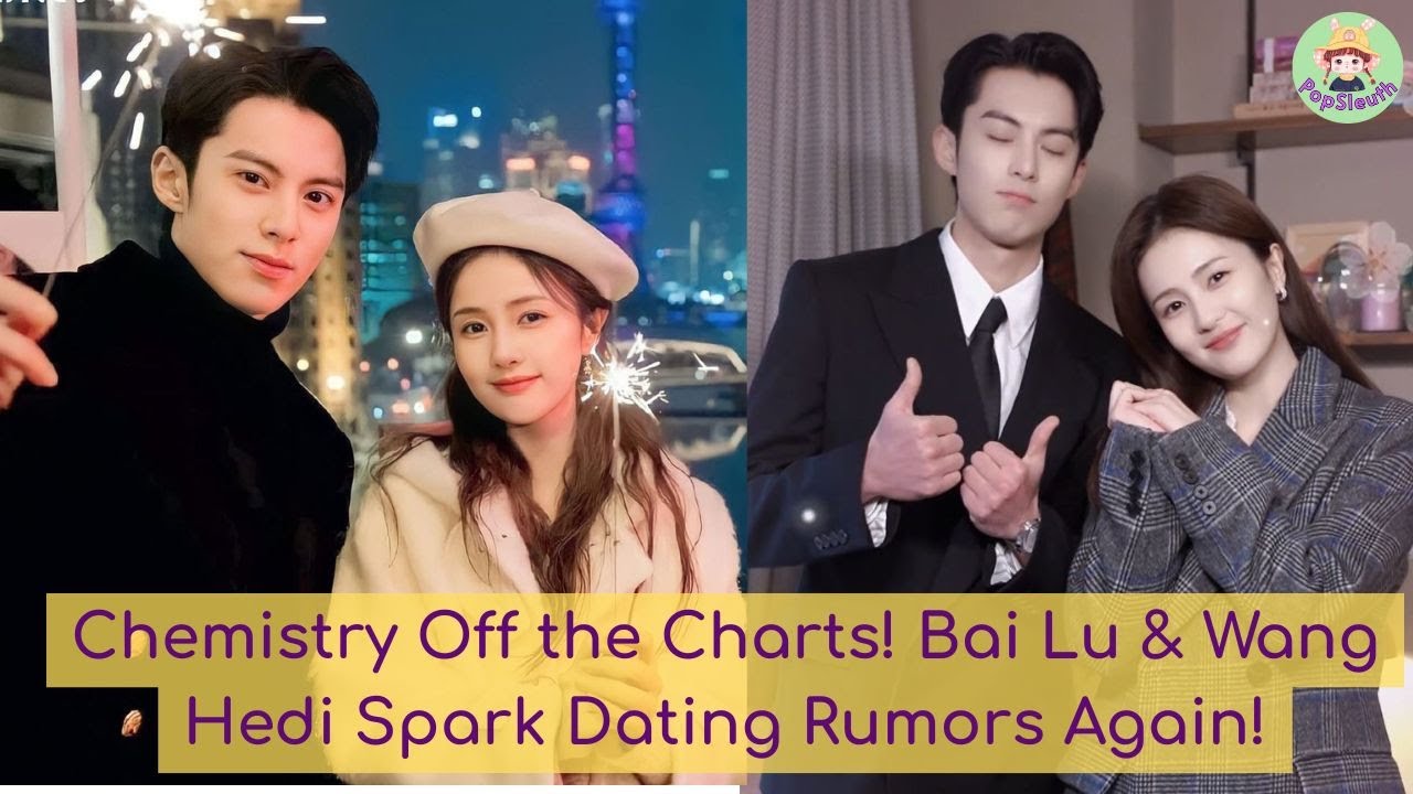 Chemistry Off the Charts! Bai Lu & Wang Hedi Spark Dating Rumors Again!