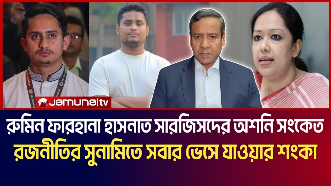 রুমিন ফারহানা, হাসনাত সারজিসদের অশনি সংকেত! রাজনীতির সুনামিতে সবার ভেসে যাওয়ার শংকা! 