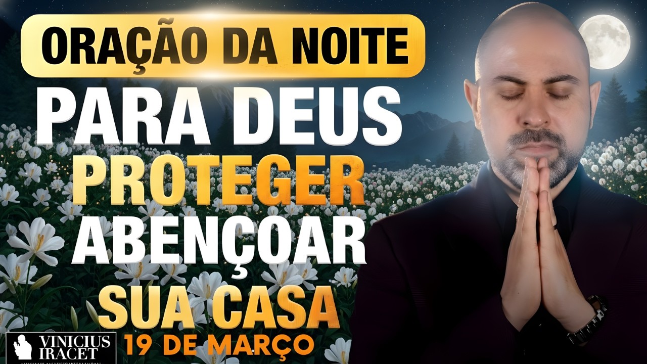 ORAÇÃO DA NOITE DE HOJE 19 DE MARÇO SALMO 91 PARA DEUS PROTEGER E ABENÇOAR SUA CASA Vinicius Iracet-