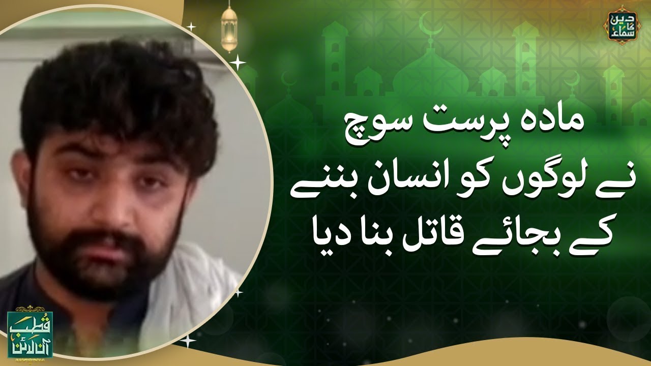 Madaa parast soch ne logon ko insaan banne ke bajaye qatil banana shuru kardia - Deen ka Samaa
